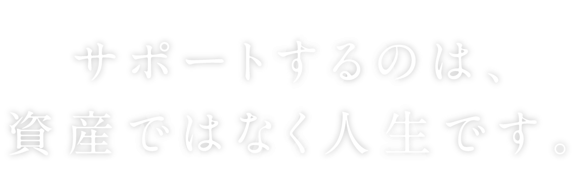 サポートするのは、資産ではなく人生です。