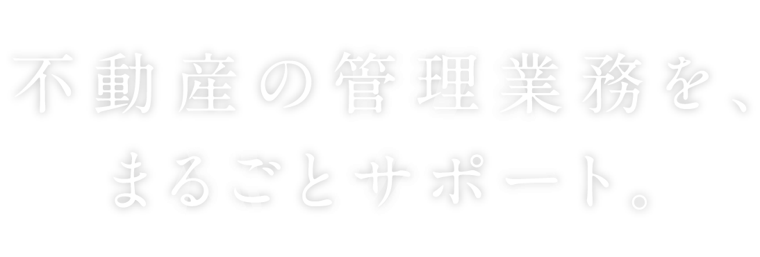 不動産の管理業務を、まるごとサポート。